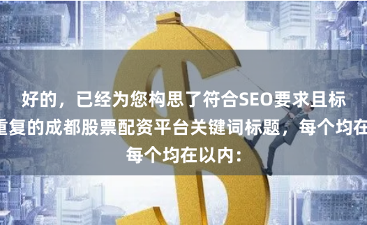 好的，已经为您构思了符合SEO要求且标题不重复的成都股票配资平台关键词标题，每个均在以内：