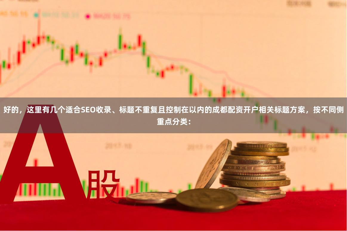 好的，这里有几个适合SEO收录、标题不重复且控制在以内的成都配资开户相关标题方案，按不同侧重点分类：