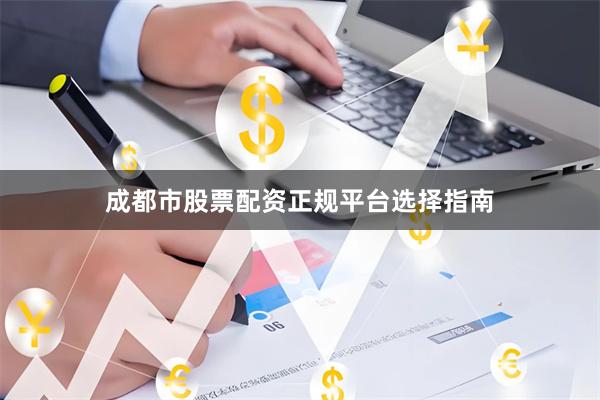 成都市股票配资正规平台选择指南