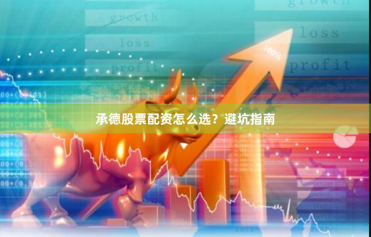 承德股票配资怎么选？避坑指南