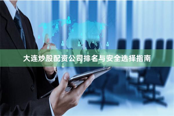 大连炒股配资公司排名与安全选择指南