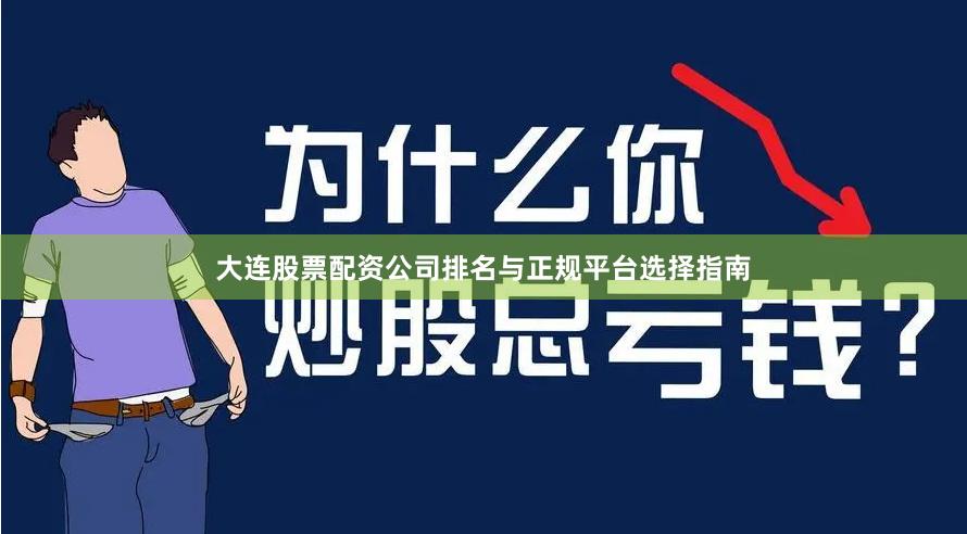 大连股票配资公司排名与正规平台选择指南