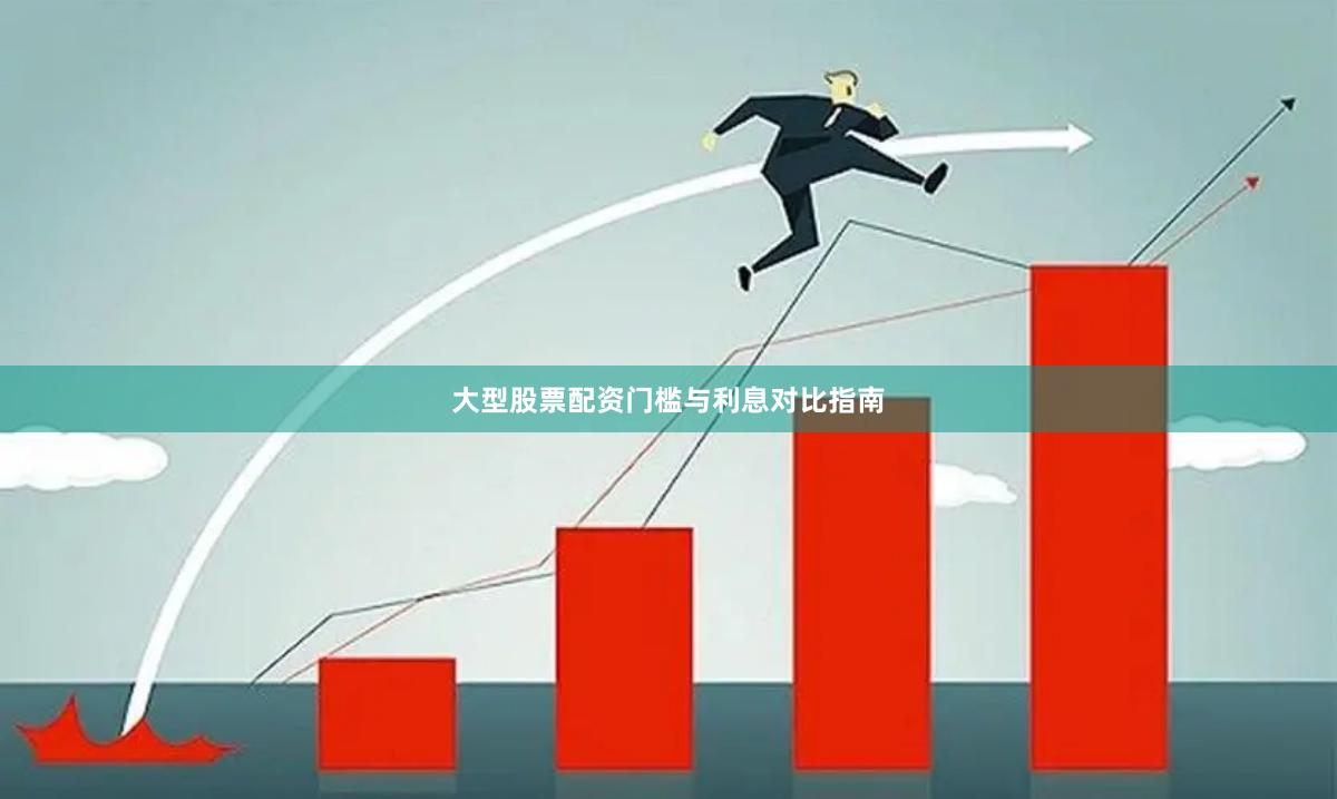 大型股票配资门槛与利息对比指南