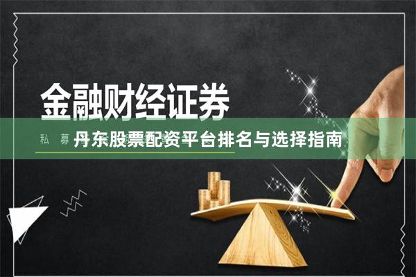 丹东股票配资平台排名与选择指南