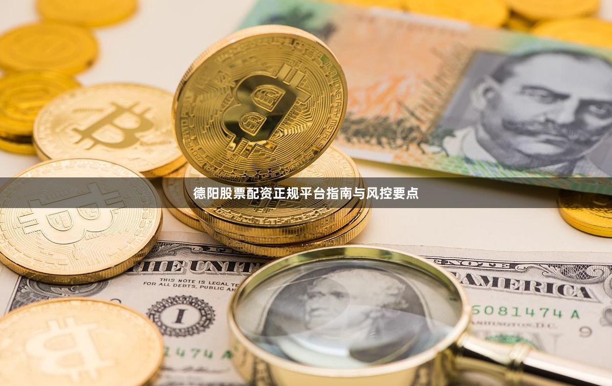 德阳股票配资正规平台指南与风控要点