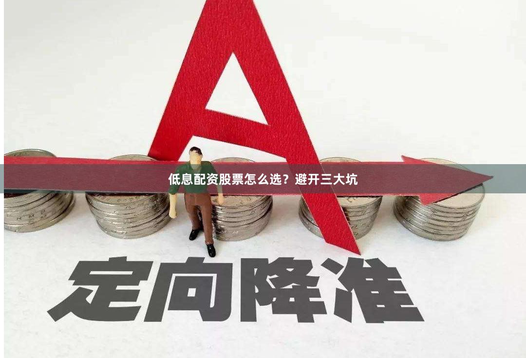 低息配资股票怎么选？避开三大坑
