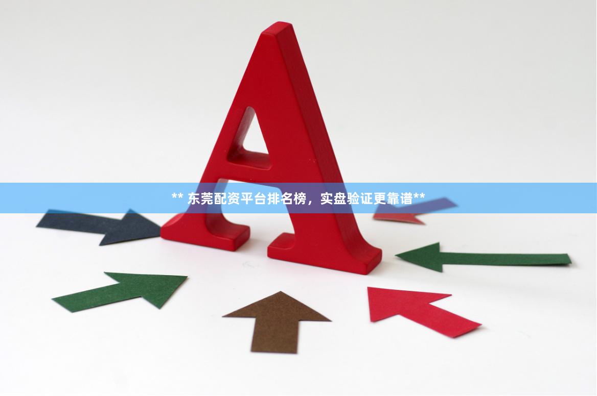 ** 东莞配资平台排名榜，实盘验证更靠谱**