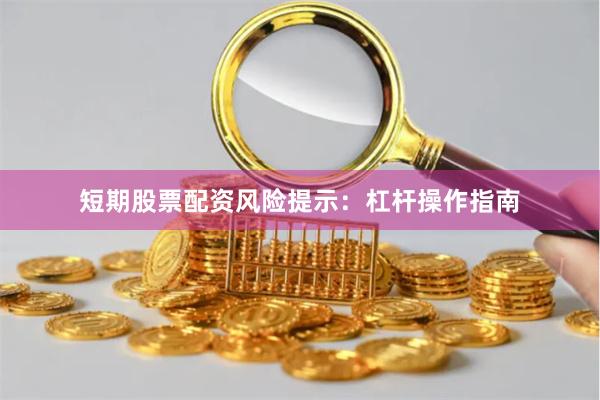 短期股票配资风险提示：杠杆操作指南