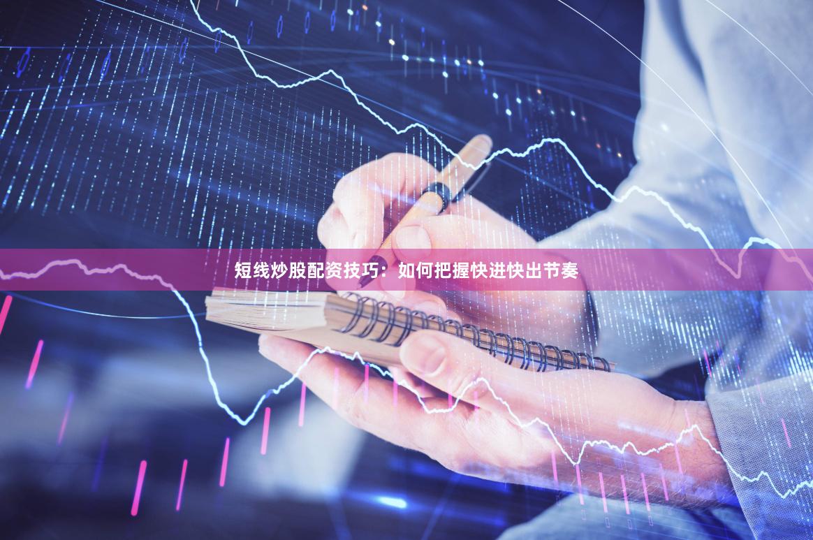 短线炒股配资技巧：如何把握快进快出节奏