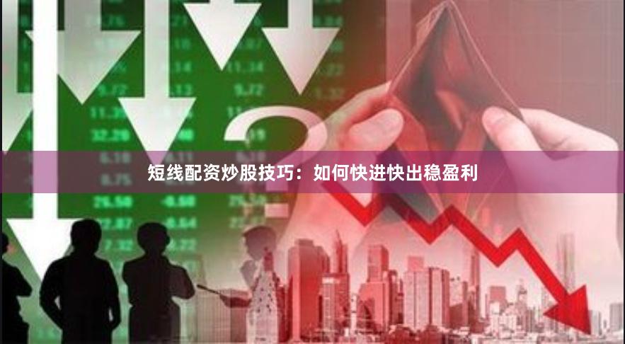 短线配资炒股技巧：如何快进快出稳盈利