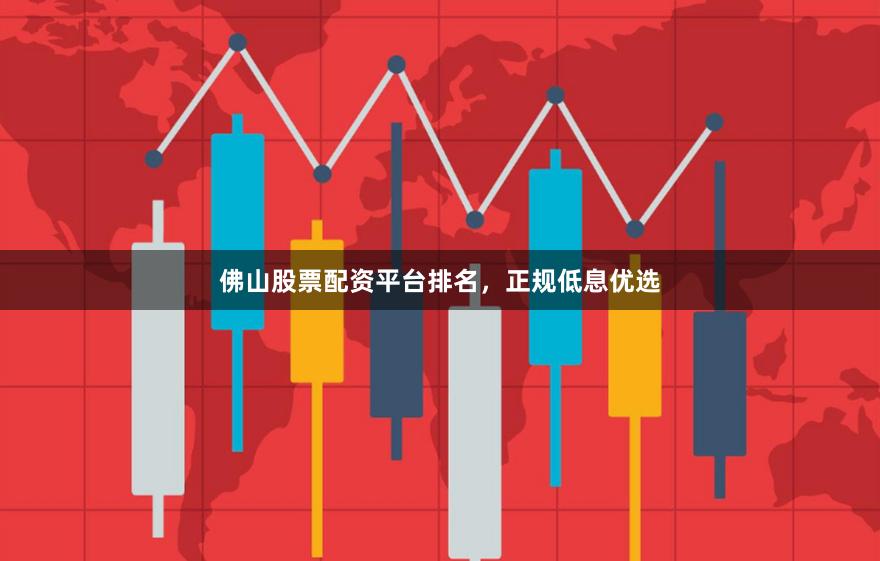 佛山股票配资平台排名，正规低息优选