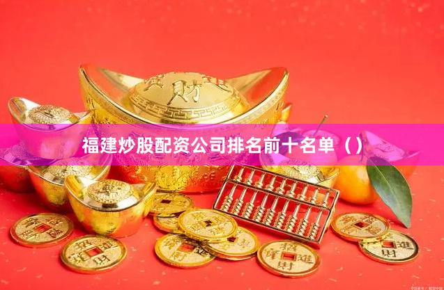 福建炒股配资公司排名前十名单（）