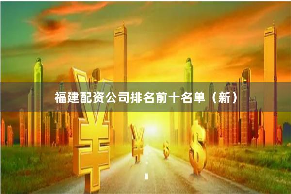 福建配资公司排名前十名单（新）