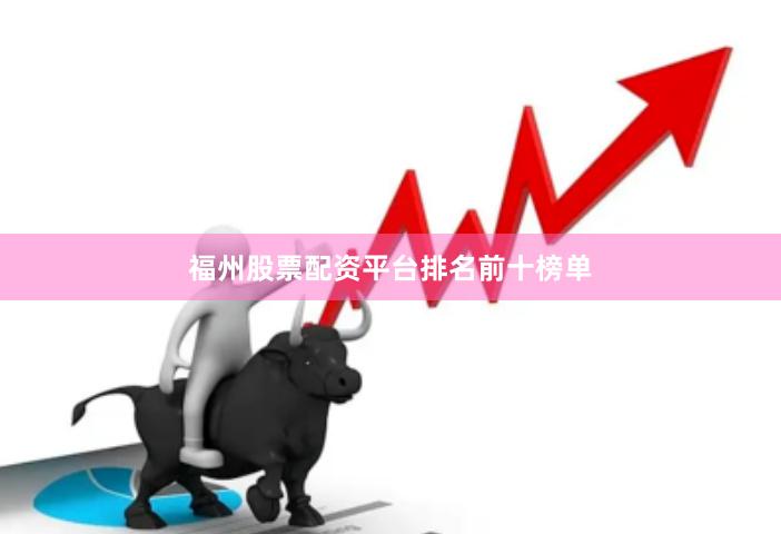 福州股票配资平台排名前十榜单