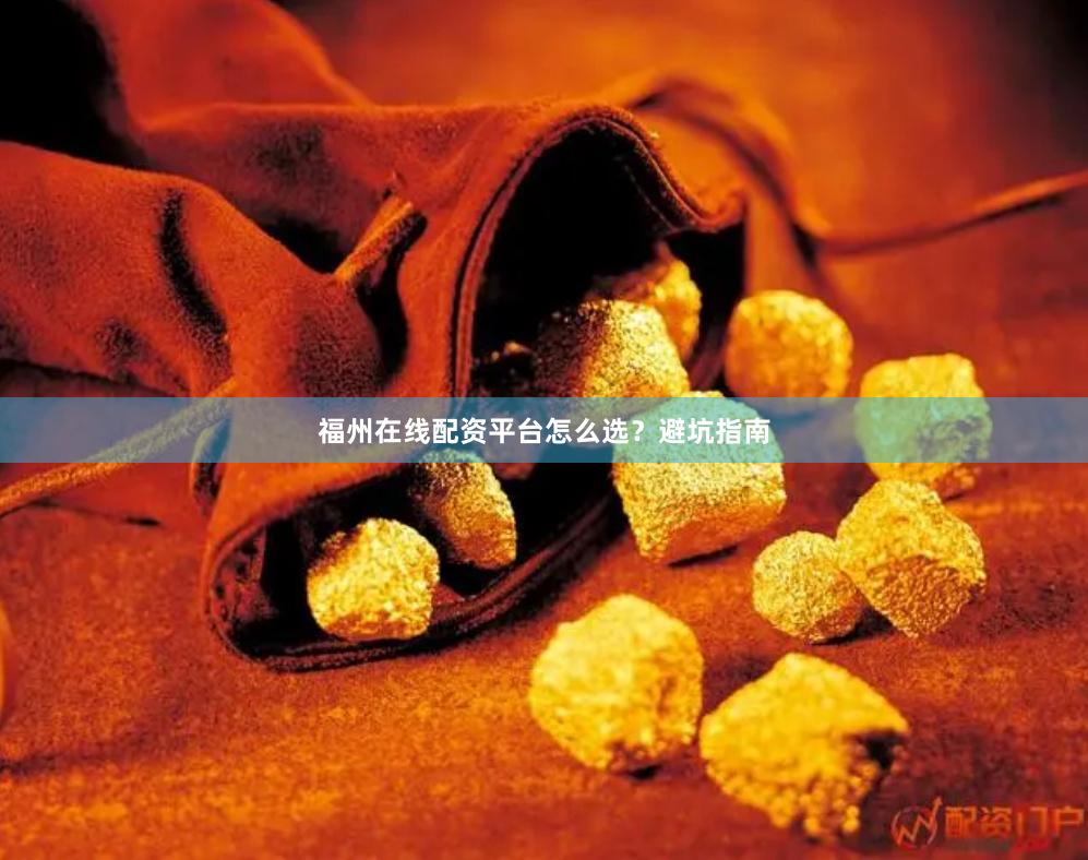 福州在线配资平台怎么选？避坑指南