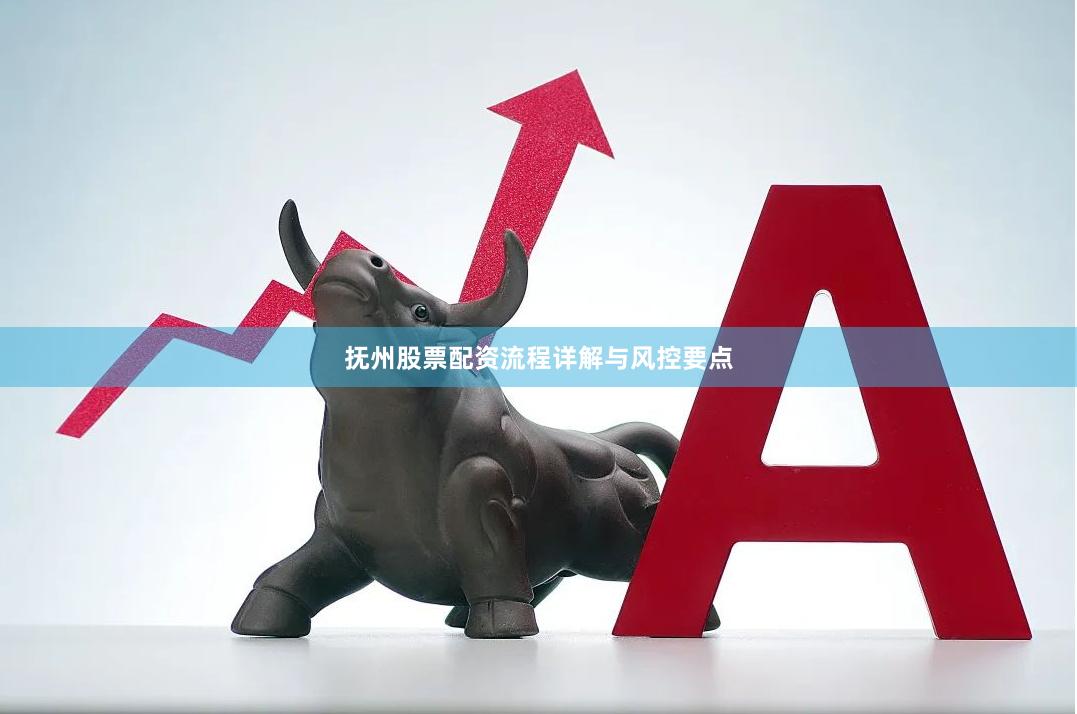 抚州股票配资流程详解与风控要点