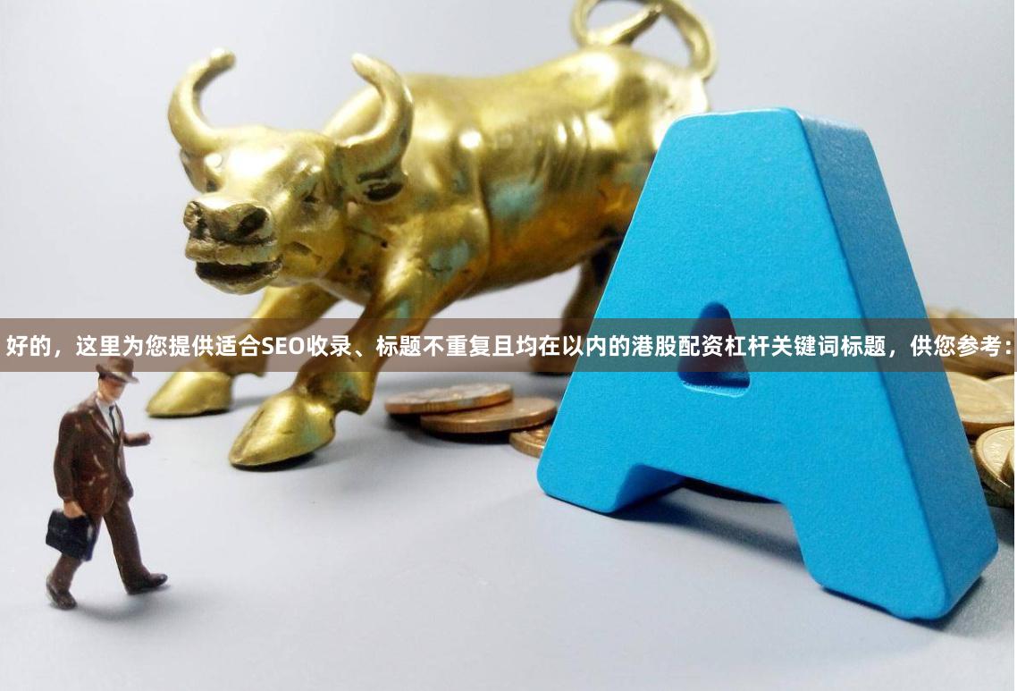 好的，这里为您提供适合SEO收录、标题不重复且均在以内的港股配资杠杆关键词标题，供您参考：