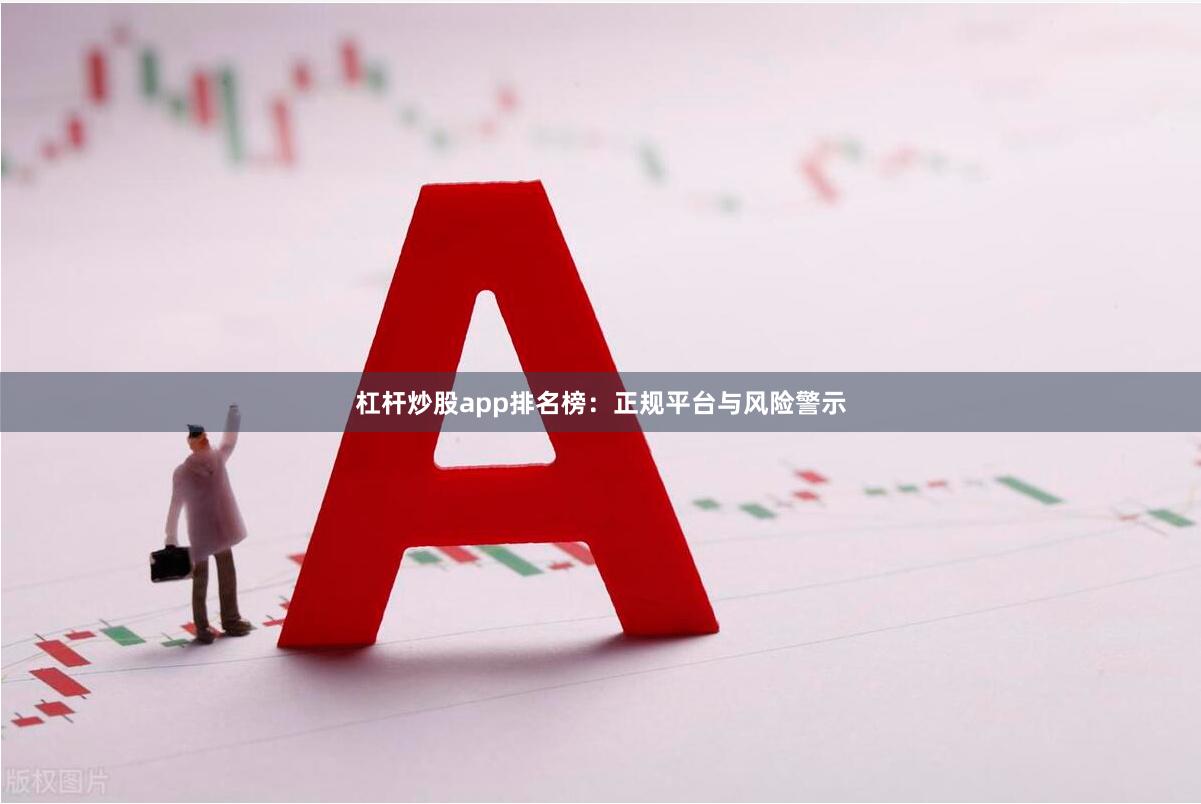 杠杆炒股app排名榜：正规平台与风险警示