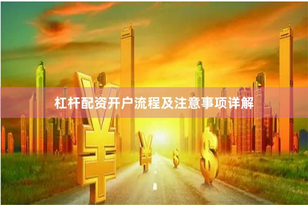 杠杆配资开户流程及注意事项详解