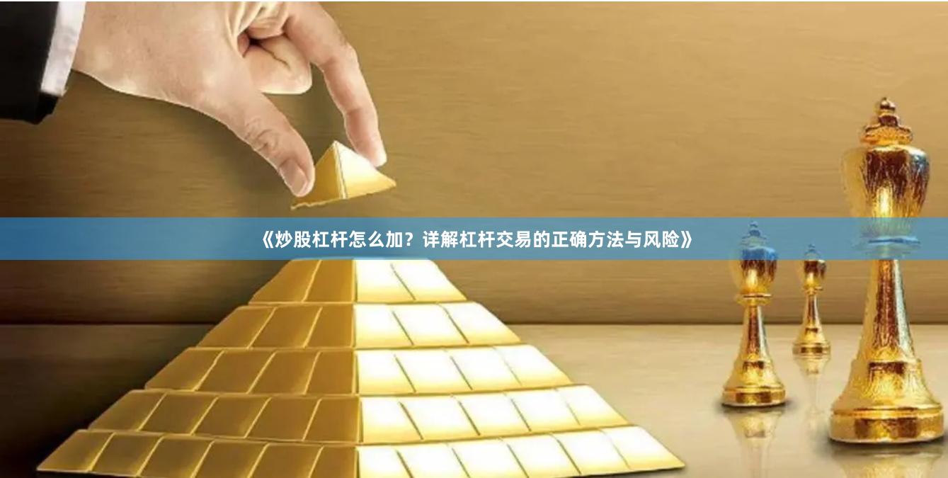 《炒股杠杆怎么加？详解杠杆交易的正确方法与风险》