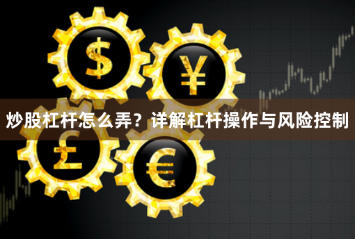 炒股杠杆怎么弄？详解杠杆操作与风险控制