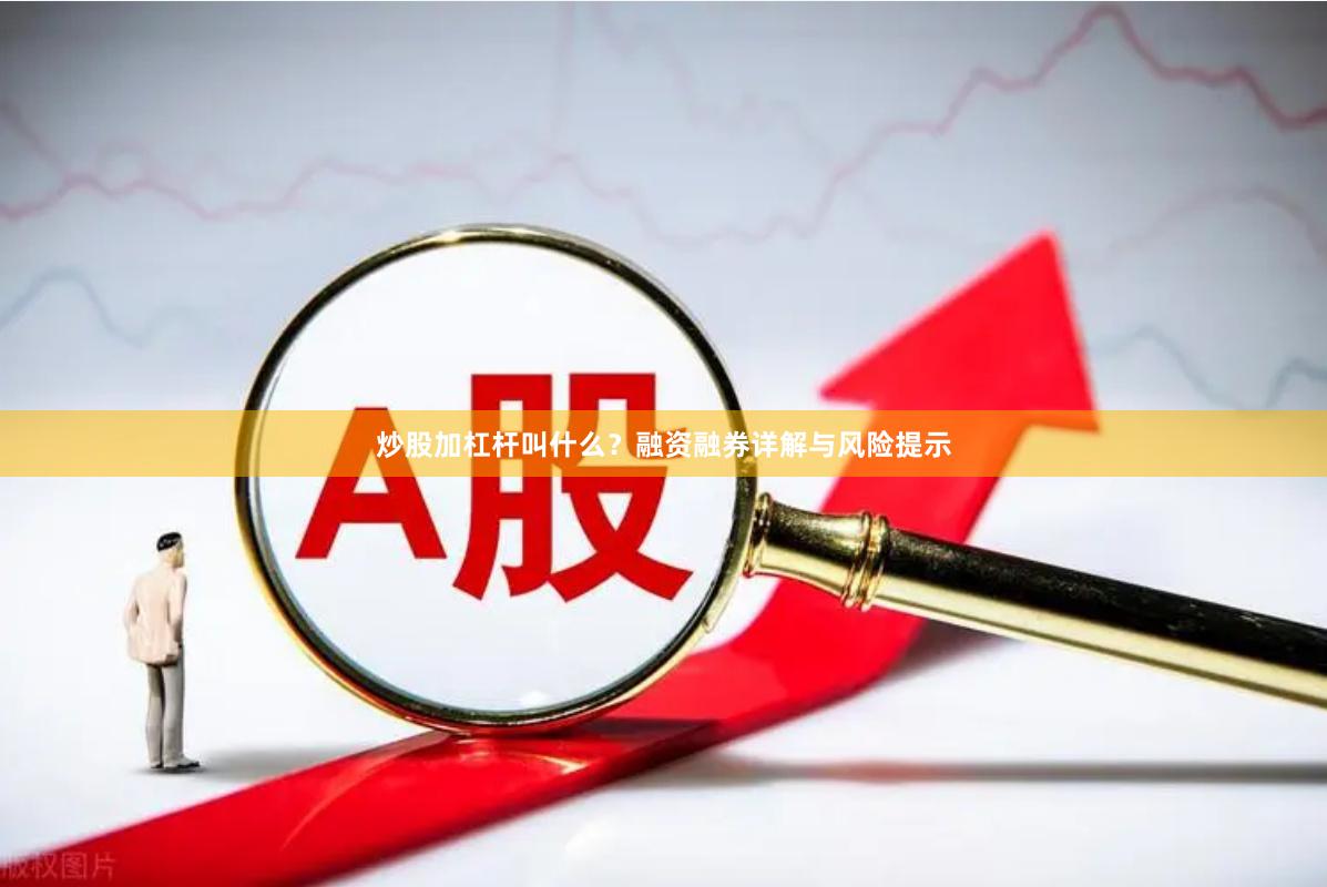 炒股加杠杆叫什么？融资融券详解与风险提示