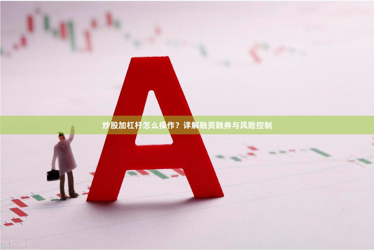 炒股加杠杆怎么操作？详解融资融券与风险控制