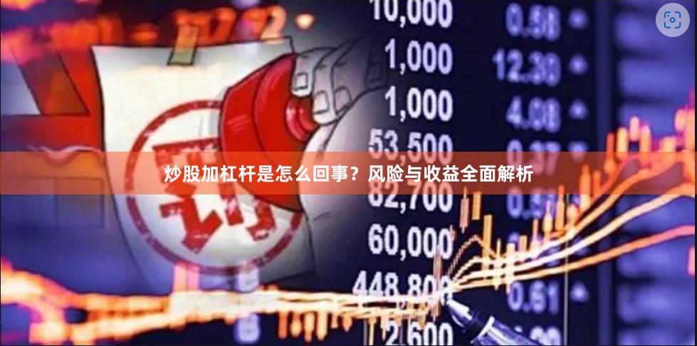 炒股加杠杆是怎么回事？风险与收益全面解析
