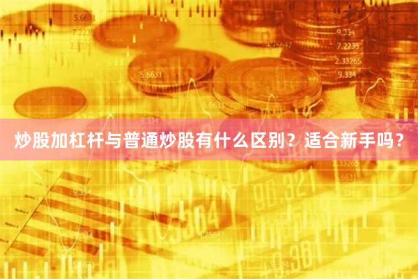 炒股加杠杆与普通炒股有什么区别？适合新手吗？