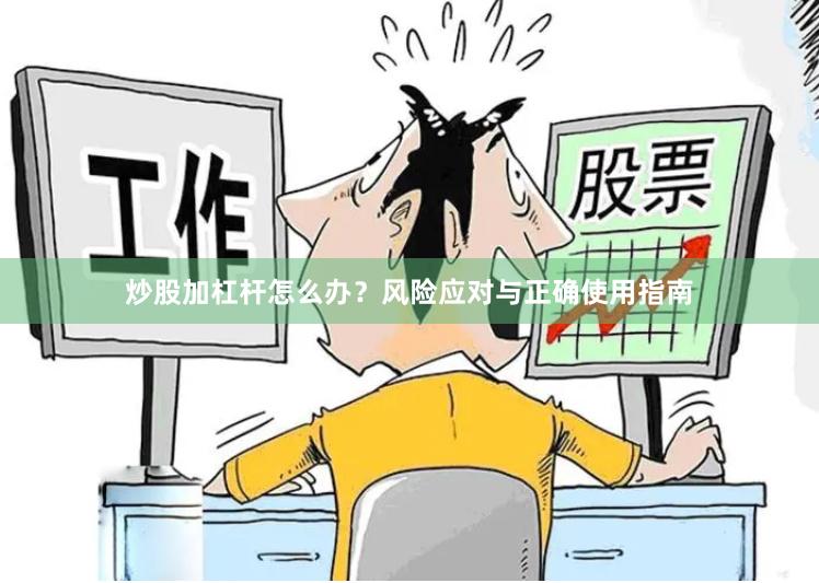 炒股加杠杆怎么办？风险应对与正确使用指南