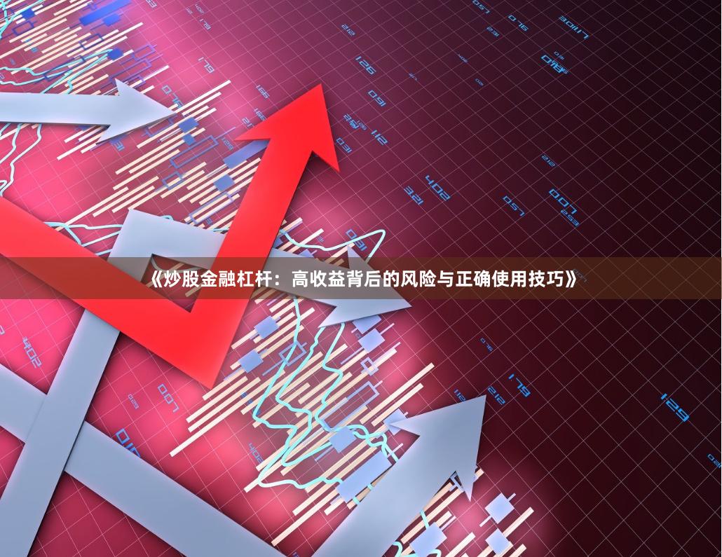 《炒股金融杠杆：高收益背后的风险与正确使用技巧》