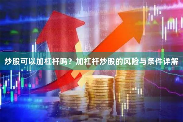 炒股可以加杠杆吗？加杠杆炒股的风险与条件详解