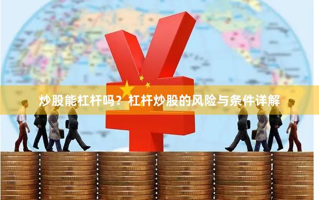 炒股能杠杆吗？杠杆炒股的风险与条件详解