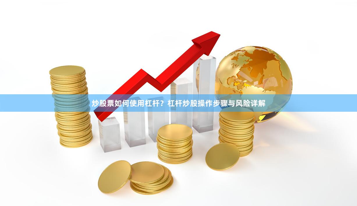 炒股票如何使用杠杆？杠杆炒股操作步骤与风险详解
